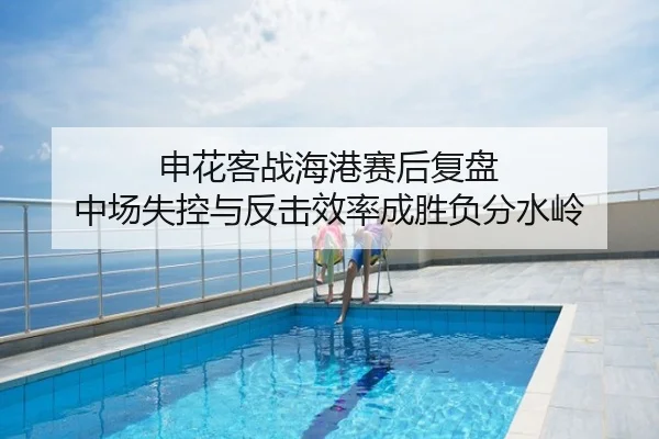 申花客战海港赛后复盘 中场失控与反击效率成胜负分水岭