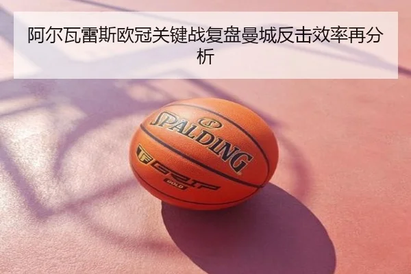 阿尔瓦雷斯欧冠关键战复盘曼城反击效率再分析
