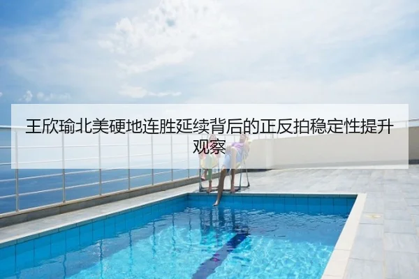 王欣瑜北美硬地连胜延续背后的正反拍稳定性提升观察